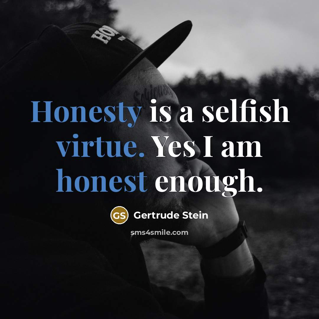 “Honesty is a selfish virtue. Yes I am honest enough.” quote by Gertrude Stein