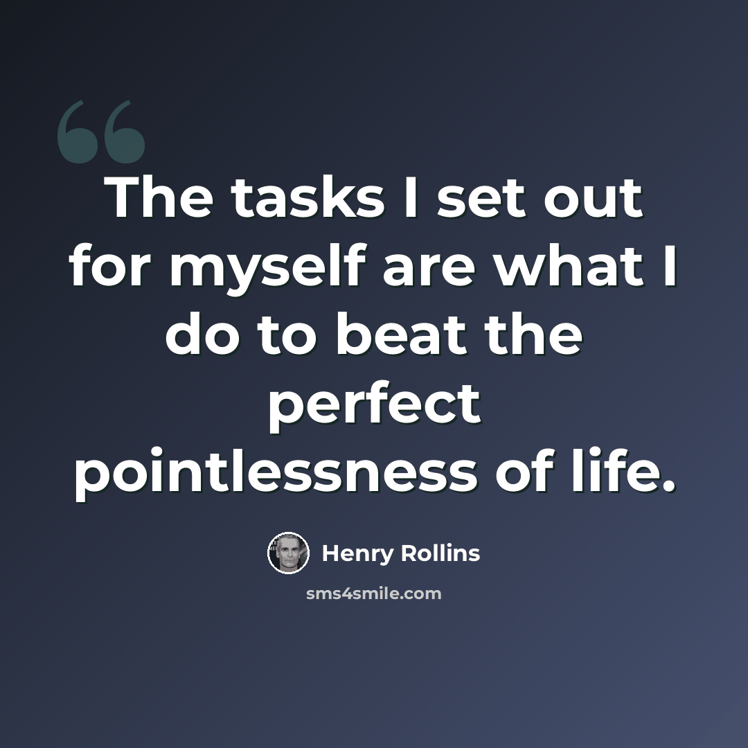 “The tasks I set out for myself are what I do to beat the perfect pointlessness of life.” quote by Henry Rollins