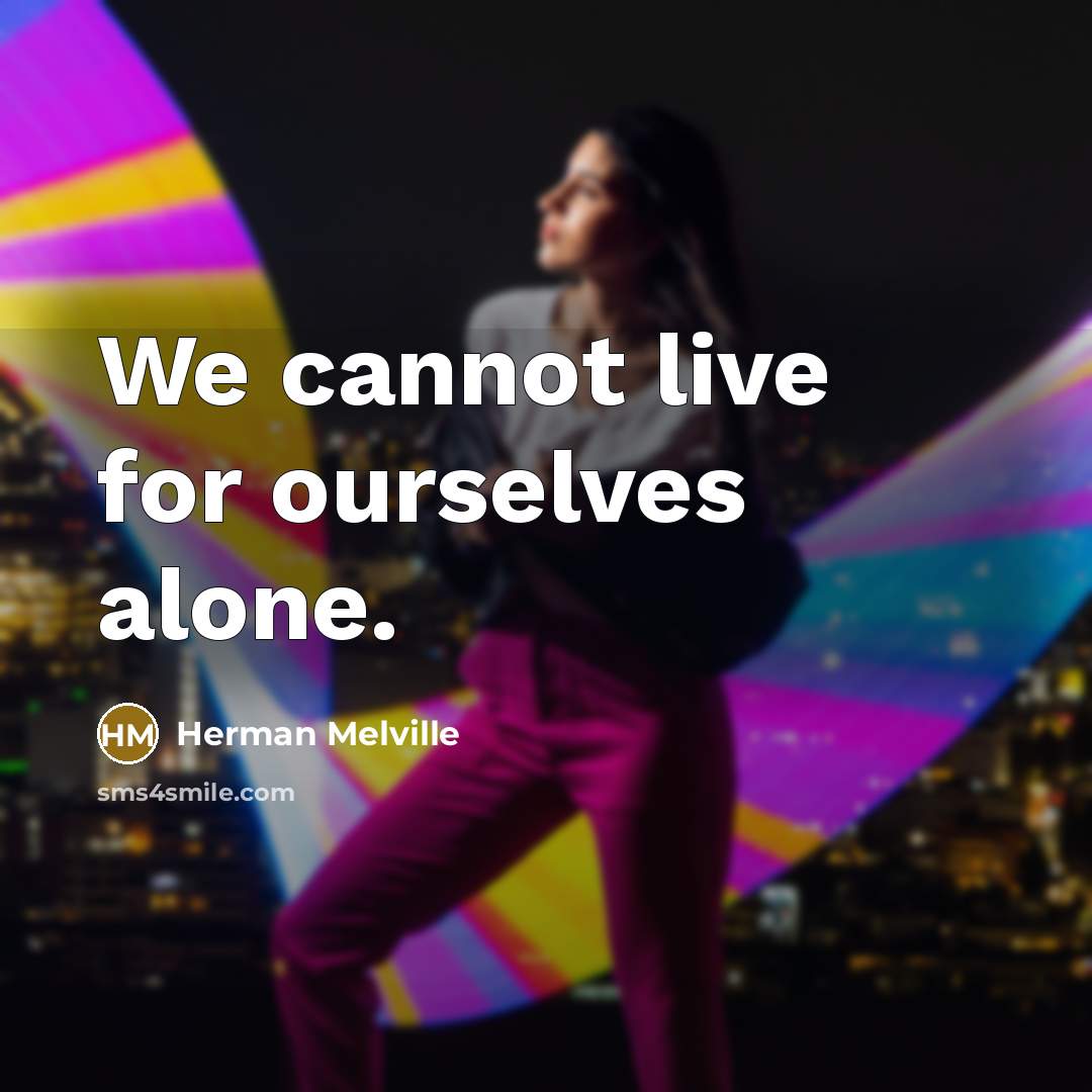 “We cannot live for ourselves alone.” quote by Herman Melville