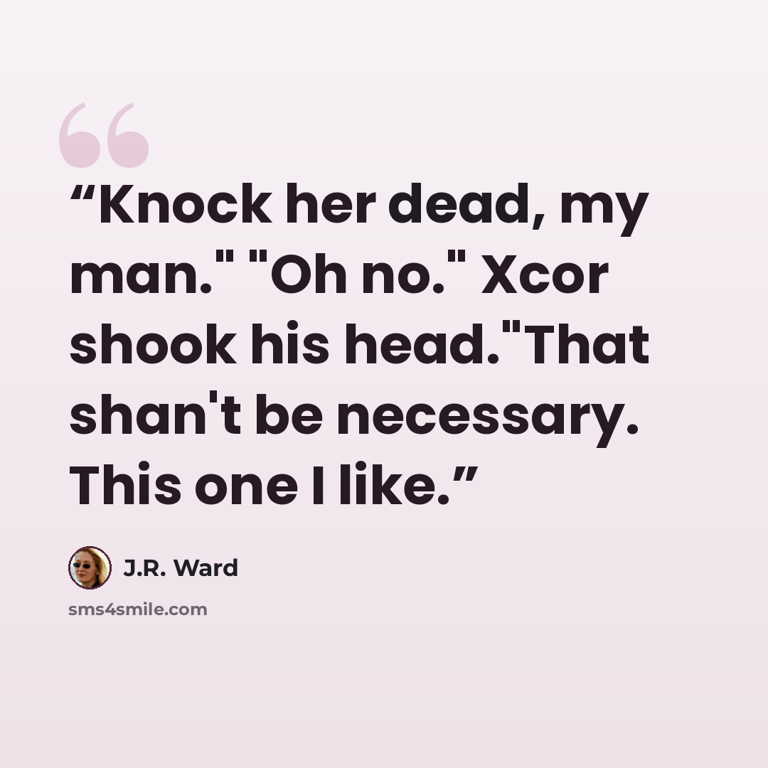 “Knock her dead, my man." "Oh no." Xcor shook his head."That shan't be necessary. This one I like.” quote by J.R. Ward