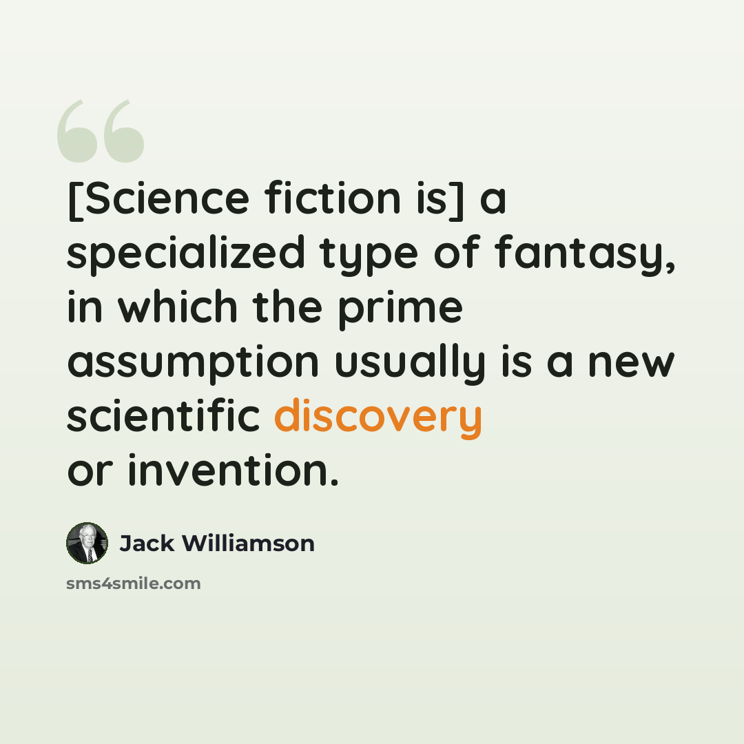 “[Science fiction is] a specialized type of fantasy, in which the prime assumption usually is a new scientific discovery or invention.” quote by Jack Williamson