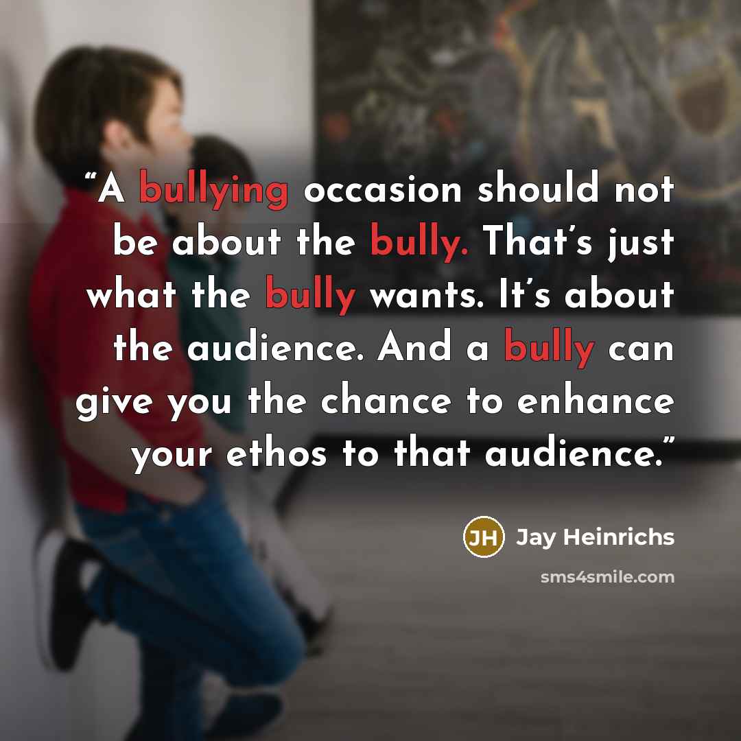 “A bullying occasion should not be about the bully. That’s just what the bully wants. It’s about the audience. And a bully can give you the chance to enhance your ethos to that audience.” quote by Jay Heinrichs