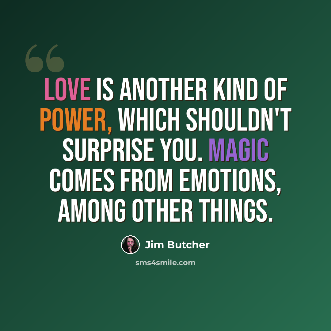 “Love is another kind of power, which shouldn't surprise you. Magic comes from emotions, among other things.” quote by Jim Butcher