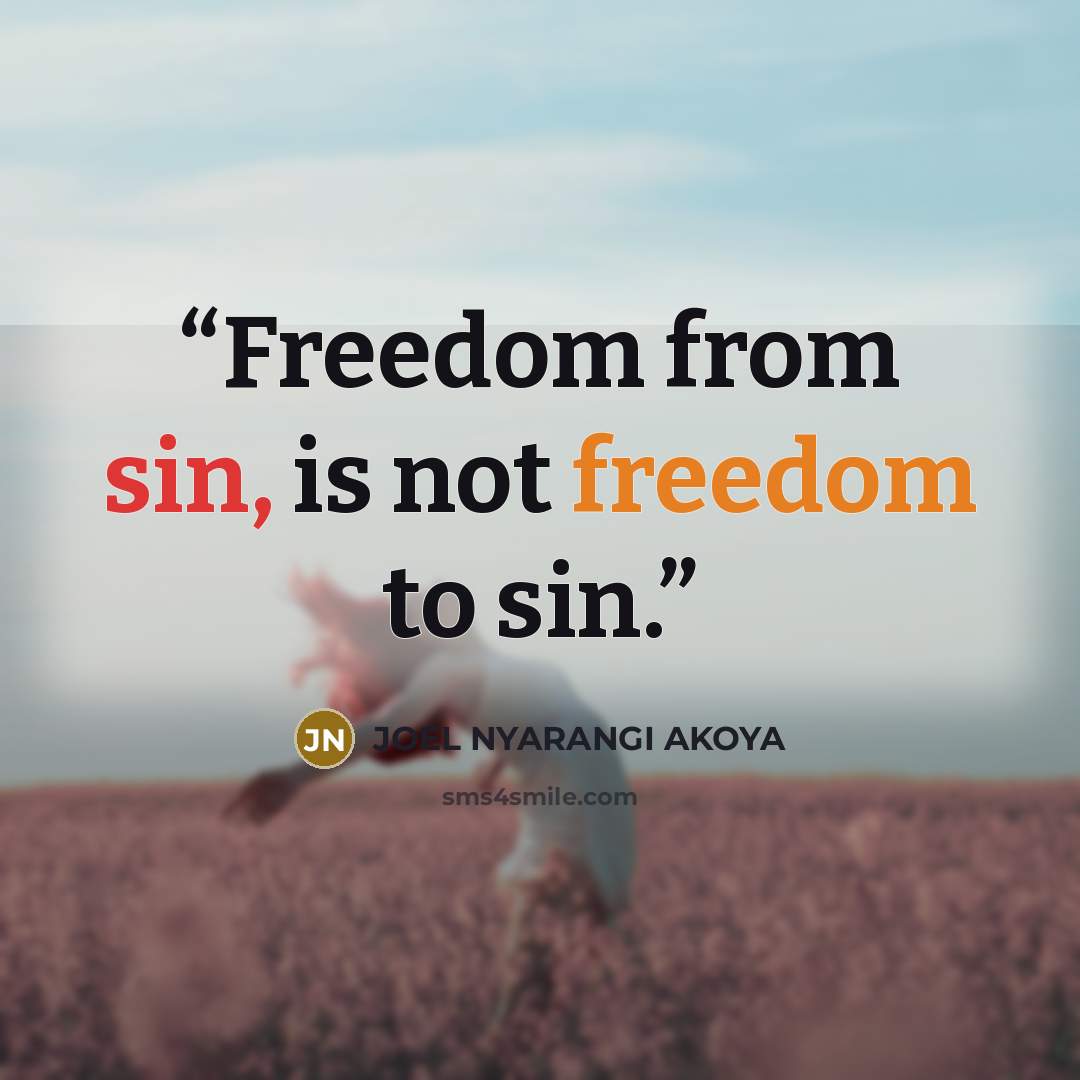 “Freedom from sin, is not freedom to sin.” quote by JOEL NYARANGI AKOYA