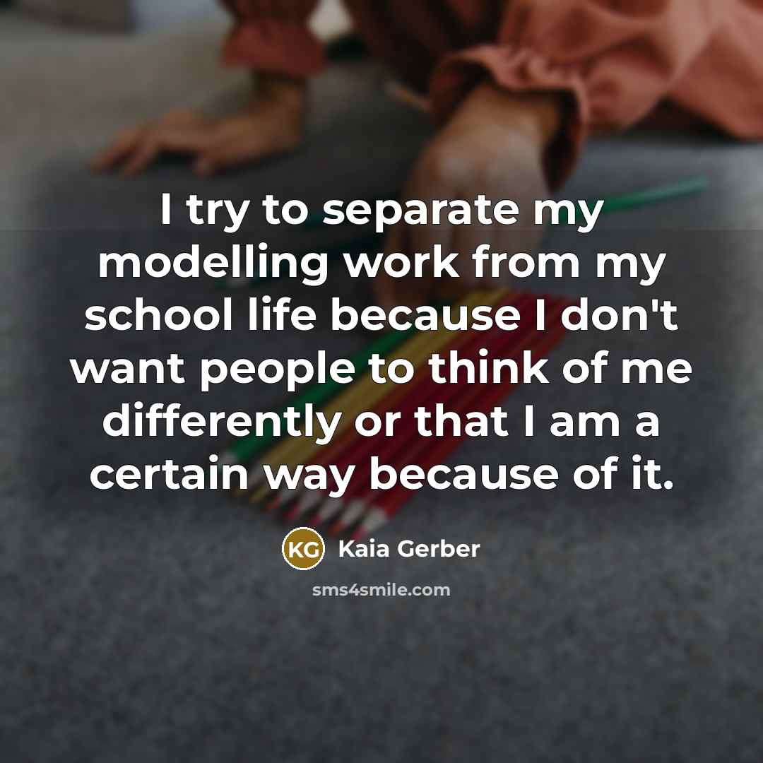 “I try to separate my modelling work from my school life because I don't want people to think of me differently or that I am a certain way because of it.” quote by Kaia Gerber