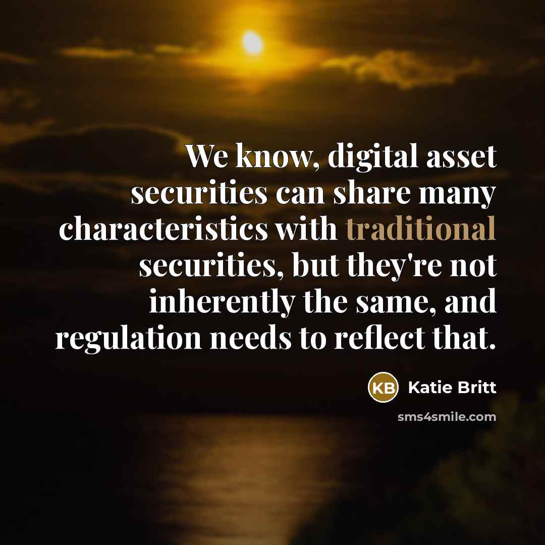 “We know, digital asset securities can share many characteristics with traditional securities, but they're not inherently the same, and regulation needs to reflect that.” quote by Katie Britt