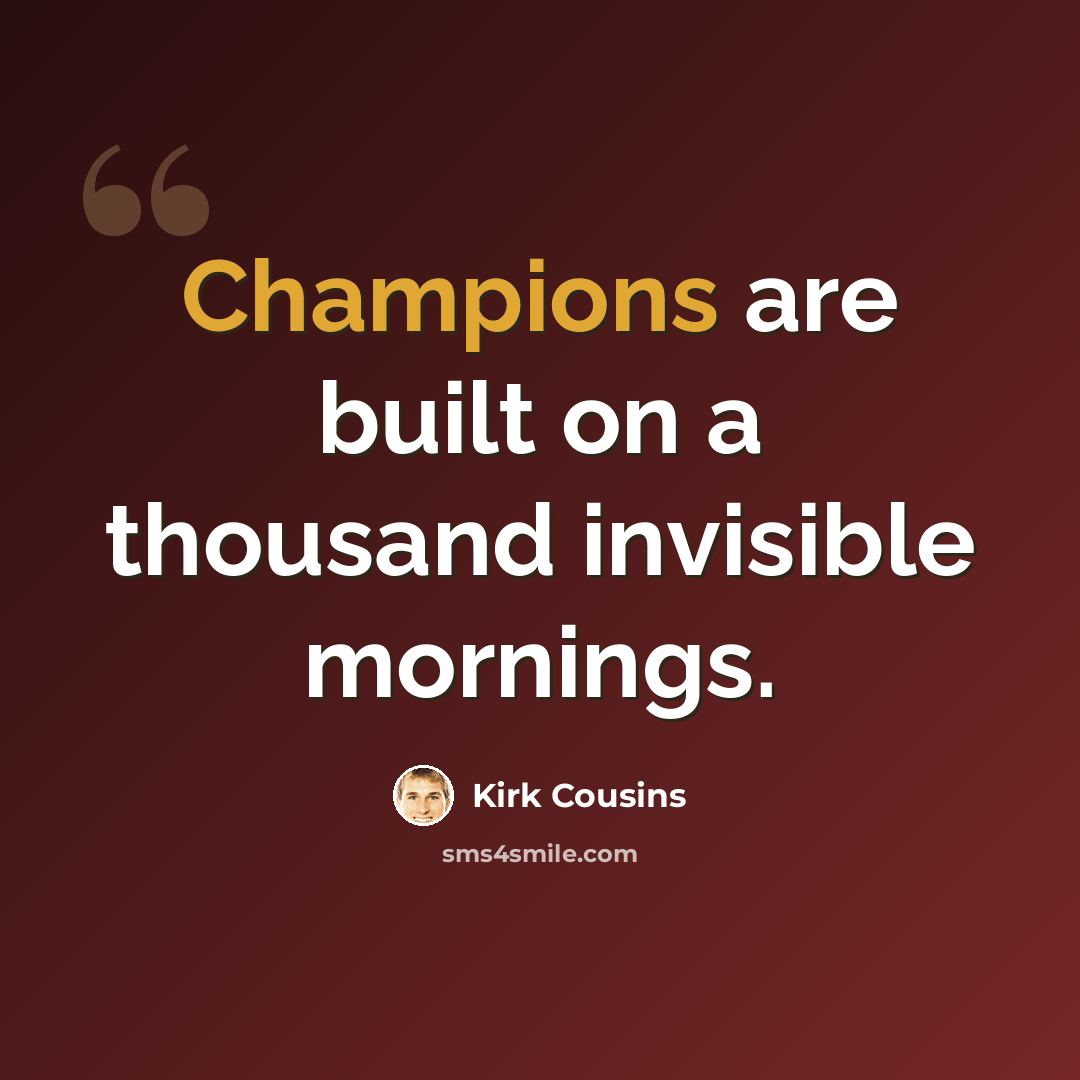 “Champions are built on a thousand invisible mornings.” quote by Kirk Cousins