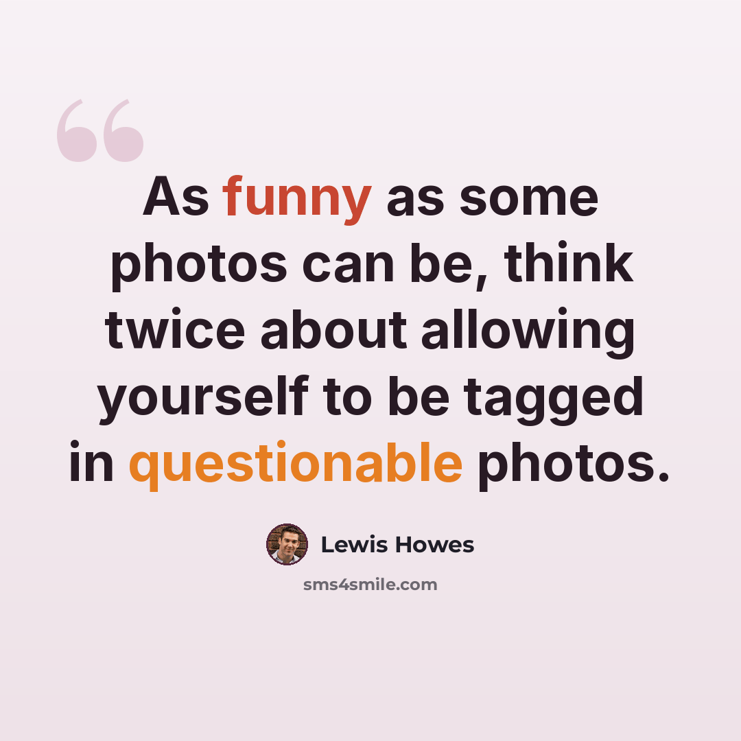 “As funny as some photos can be, think twice about allowing yourself to be tagged in questionable photos.” quote by Lewis Howes