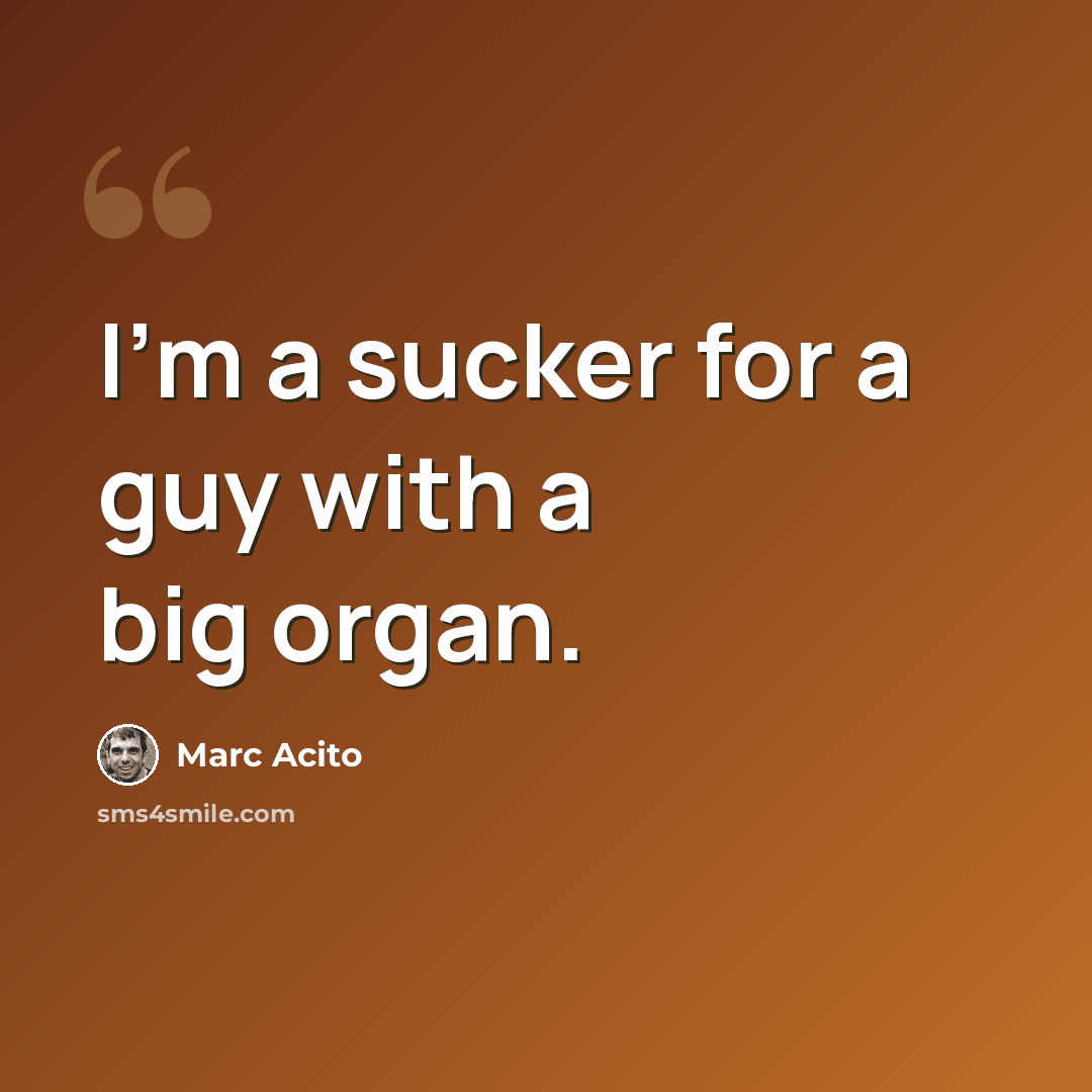 “I'm a sucker for a guy with a big organ.” quote by Marc Acito