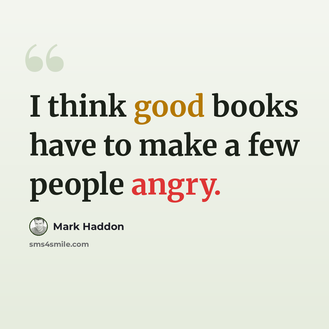 “I think good books have to make a few people angry.” quote by Mark Haddon