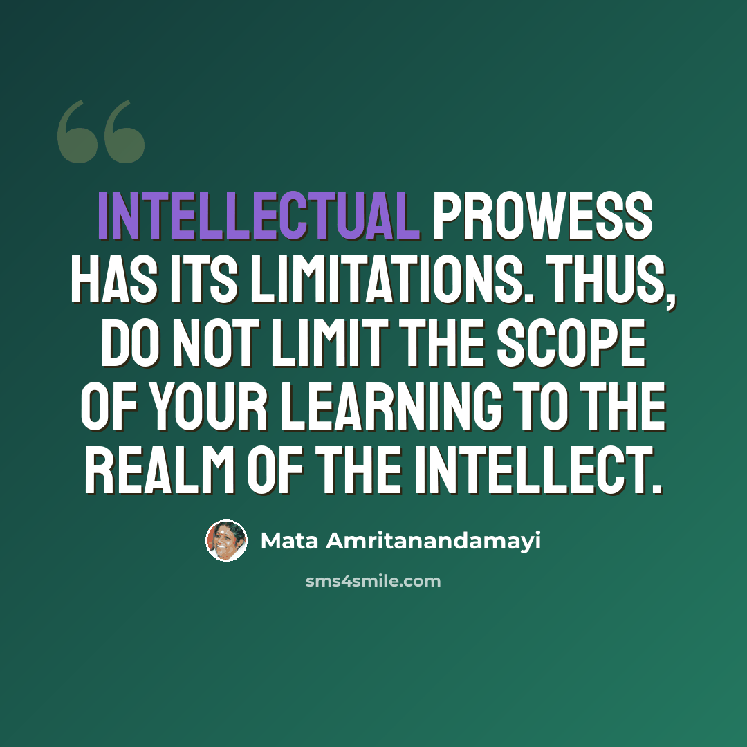 “Intellectual prowess has its limitations. Thus, do not limit the scope of your learning to the realm of the intellect.” quote by Mata Amritanandamayi
