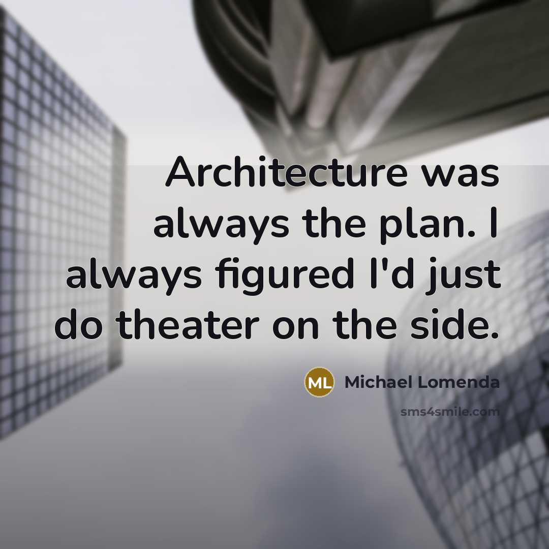 “Architecture was always the plan. I always figured I'd just do theater on the side.” quote by Michael Lomenda