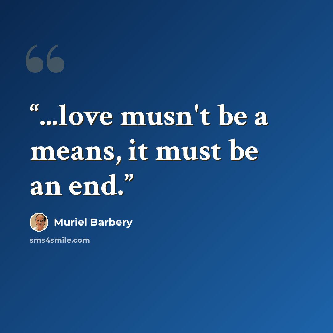 “...love musn't be a means, it must be an end.” quote by Muriel Barbery