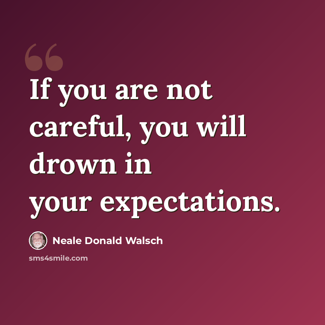 “If you are not careful, you will drown in your expectations.” quote by Neale Donald Walsch