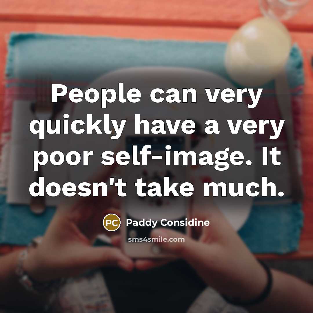 “People can very quickly have a very poor self-image. It doesn't take much.” quote by Paddy Considine
