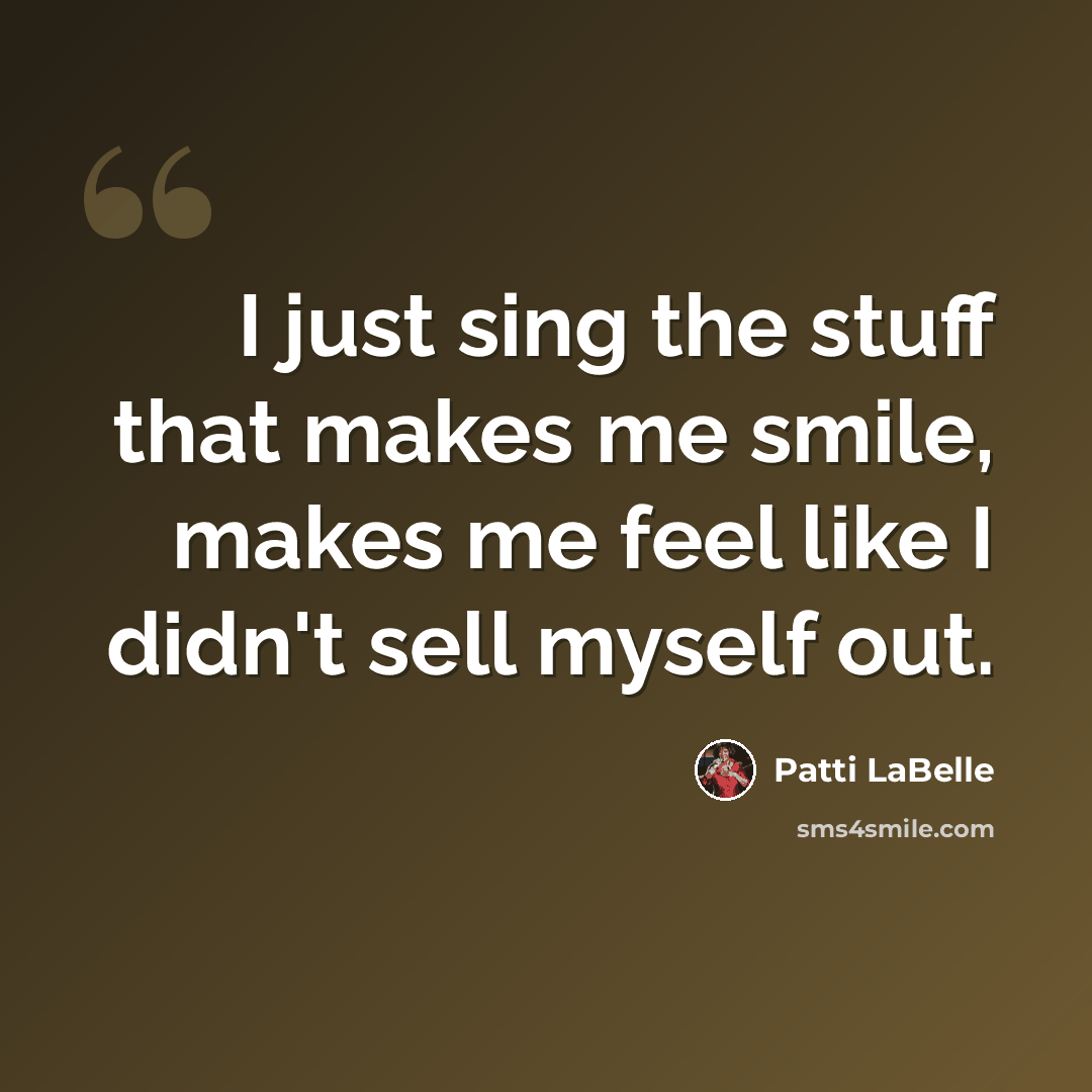 “I just sing the stuff that makes me smile, makes me feel like I didn't sell myself out.” quote by Patti LaBelle