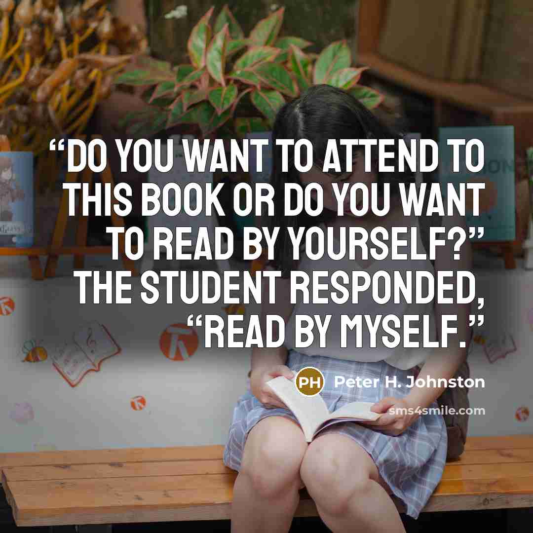 “Do you want to attend to this book or do you want to read by yourself?” The student responded, “Read by myself.” quote by Peter H. Johnston