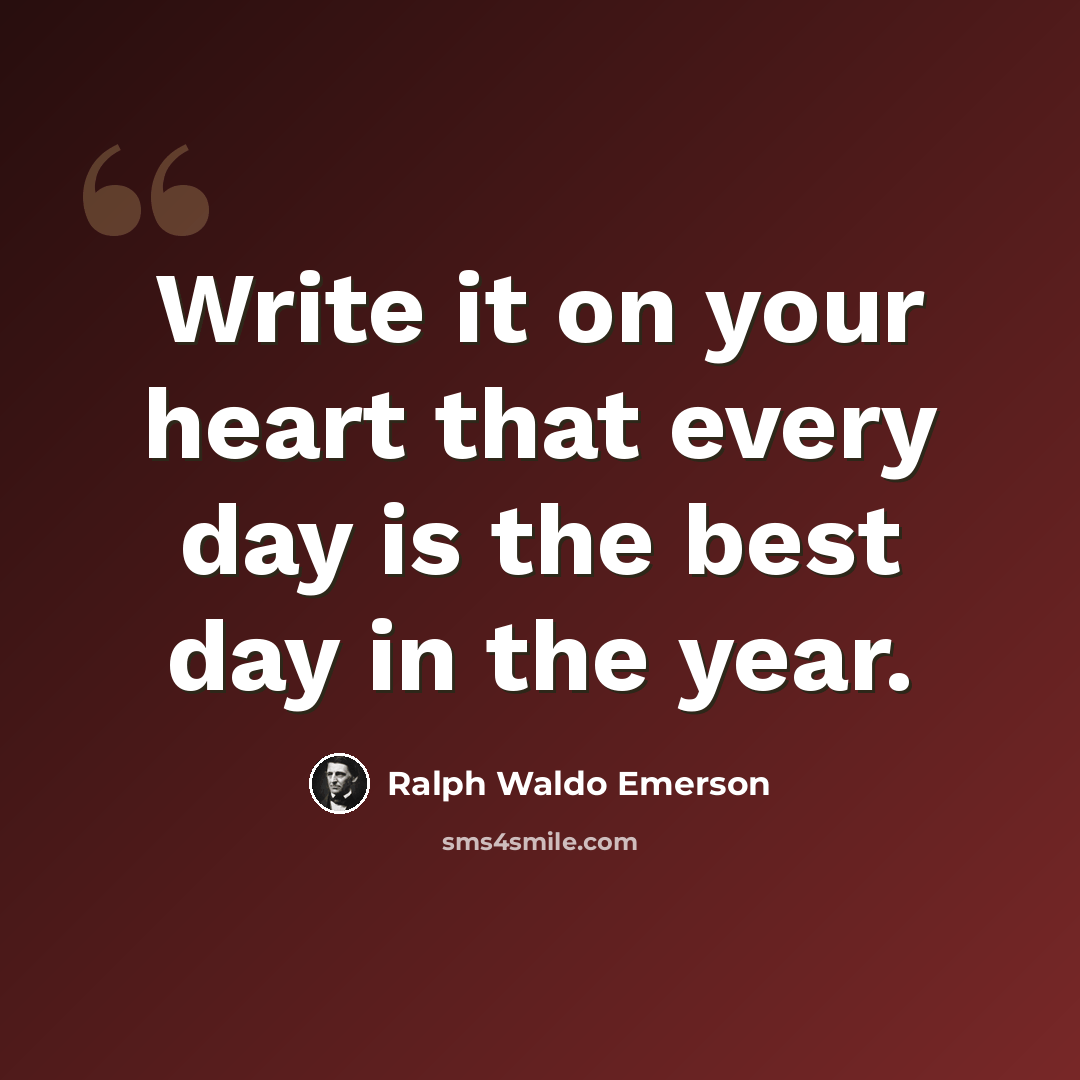 “Write it on your heart that every day is the best day in the year.” quote by Ralph Waldo Emerson