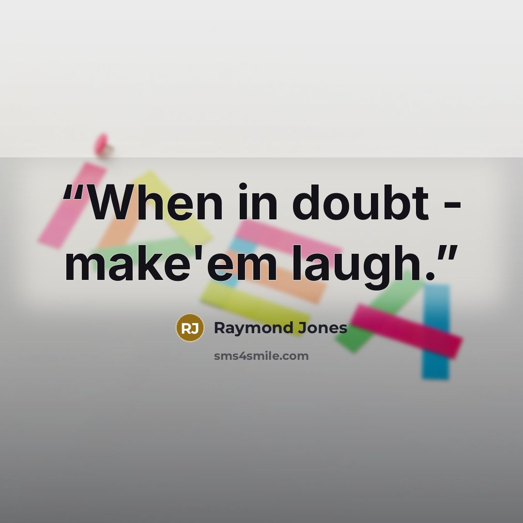 “When in doubt - make'em laugh.” quote by Raymond Jones