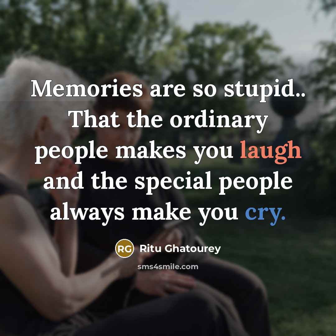 “Memories are so stupid.. That the ordinary people makes you laugh and the special people always make you cry.” quote by Ritu Ghatourey