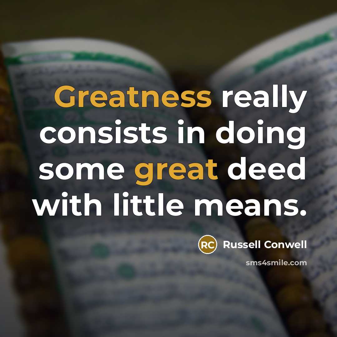 “Greatness really consists in doing some great deed with little means.” quote by Russell Conwell