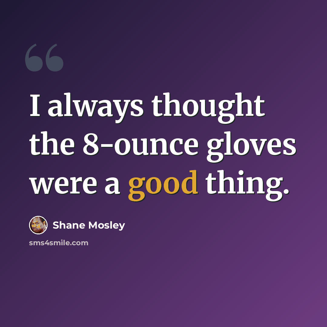 “I always thought the 8-ounce gloves were a good thing.” quote by Shane Mosley