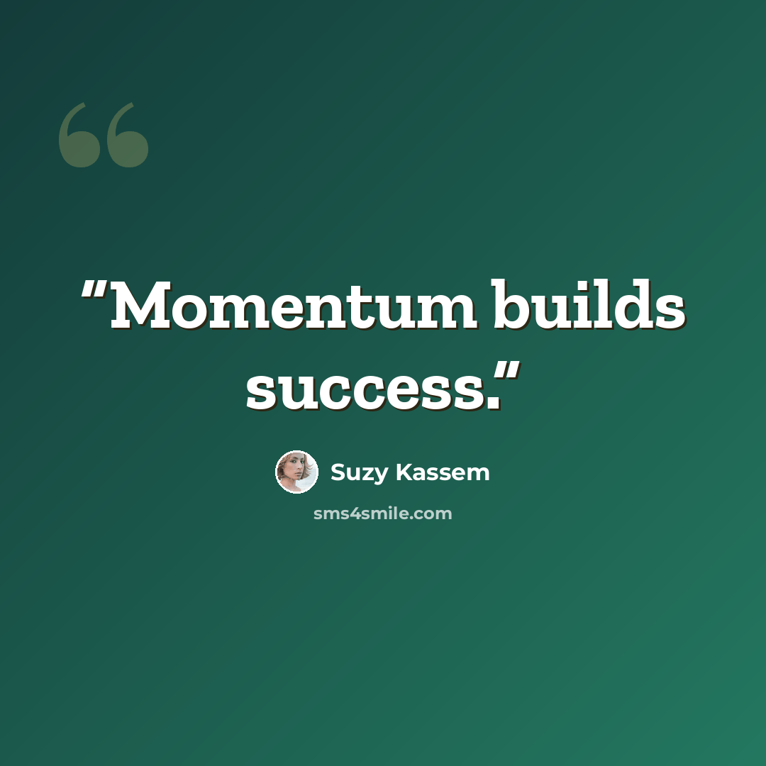 “Momentum builds success.” quote by Suzy Kassem