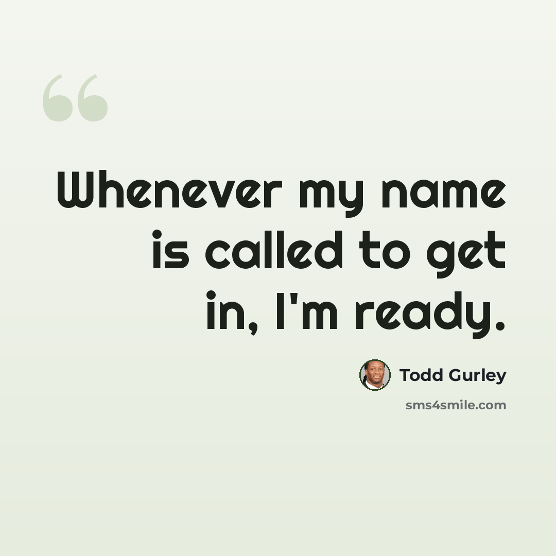 “Whenever my name is called to get in, I'm ready.” quote by Todd Gurley