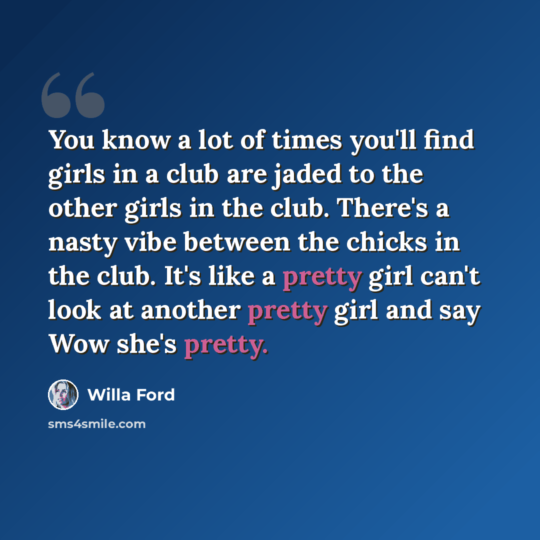 “You know a lot of times you'll find girls in a club are jaded to the other girls in the club. There's a nasty vibe between the chicks in the club. It's like a pretty girl can't look at another pretty girl and say Wow she's pretty.” quote by Willa Ford