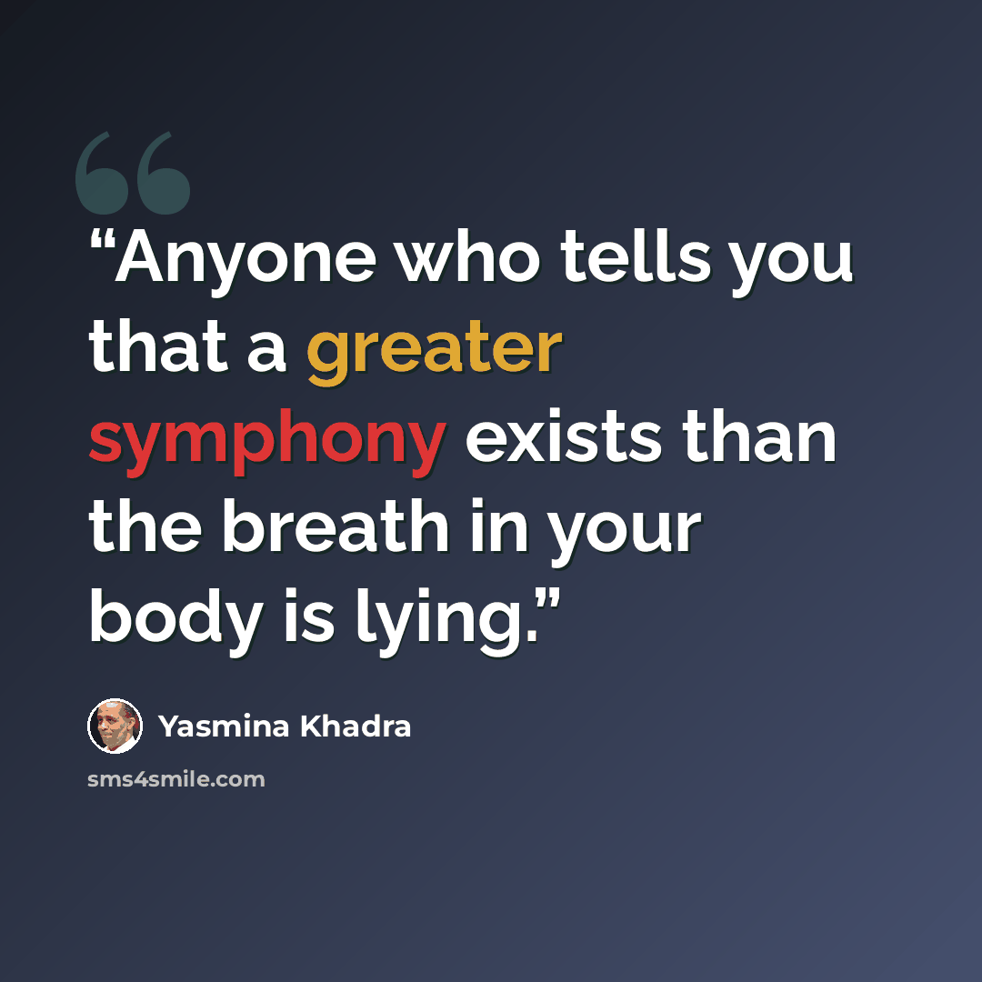 “Anyone who tells you that a greater symphony exists than the breath in your body is lying.” quote by Yasmina Khadra