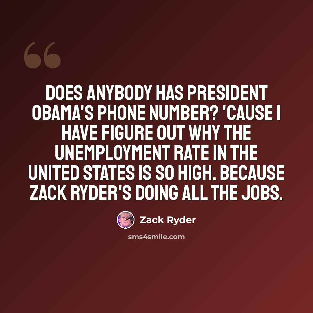 “Does anybody has President Obama's phone number? 'Cause I have figure out why the unemployment rate in the United States is so high. Because Zack Ryder's doing all the jobs.” quote by Zack Ryder