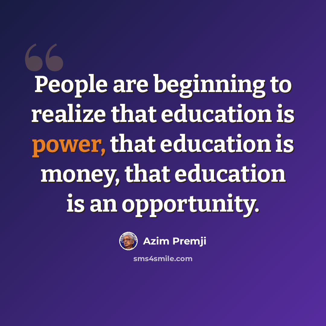 “People are beginning to realize that education is power, that education is money, that education is an opportunity.” quote by Azim Premji