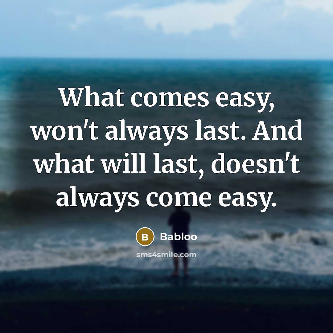 “What comes easy, won't always last. And what will last, doesn't always come easy.” quote by Babloo