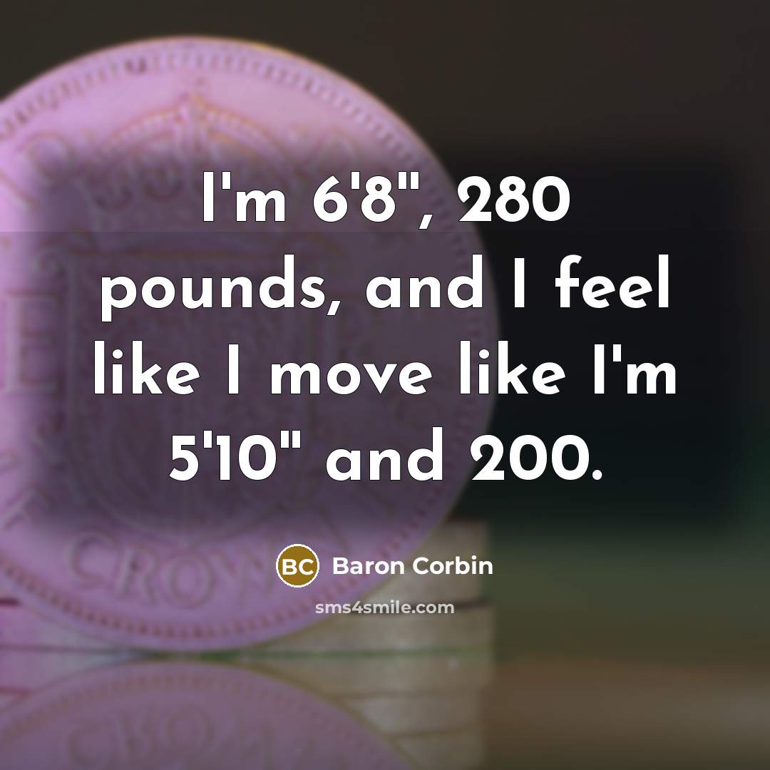 “I'm 6'8'', 280 pounds, and I feel like I move like I'm 5'10'' and 200.” quote by Baron Corbin