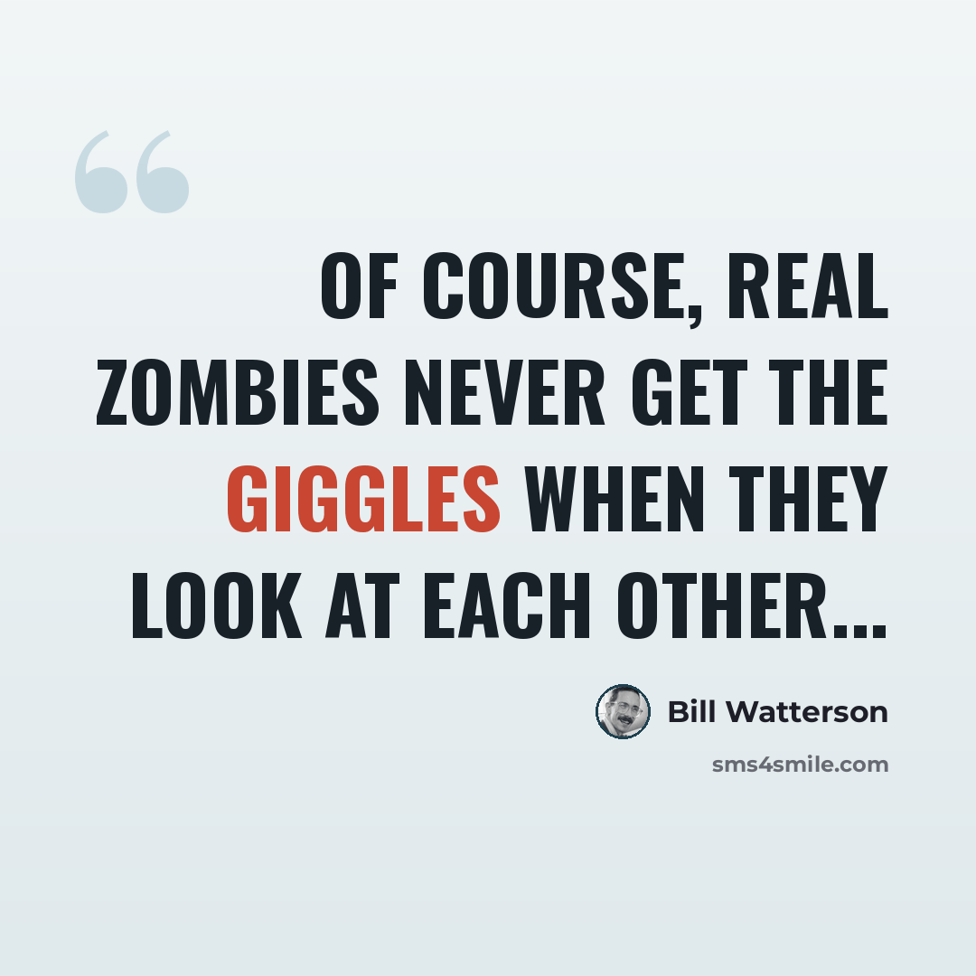 “Of course, REAL zombies never get the giggles when they look at each other...” quote by Bill Watterson