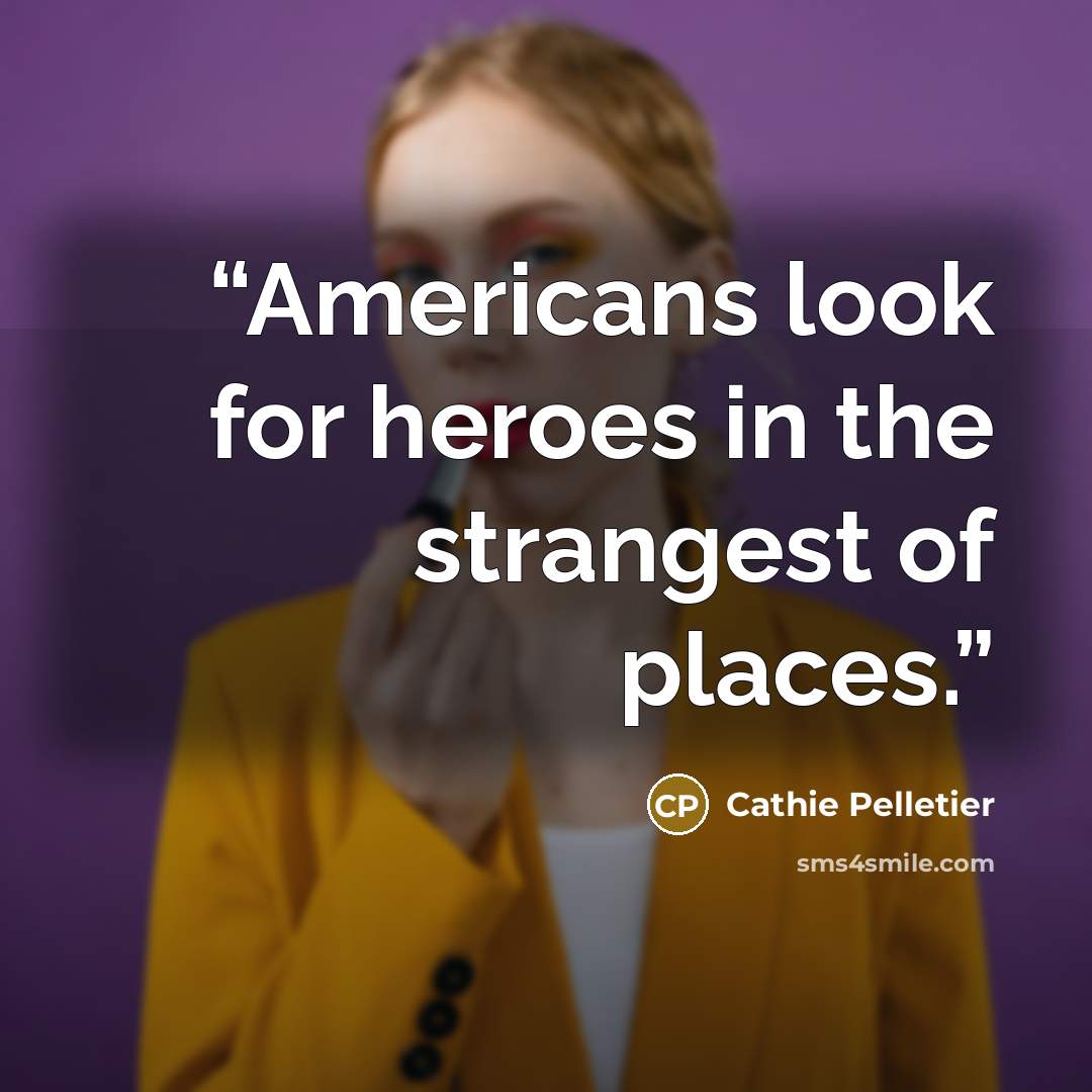“Americans look for heroes in the strangest of places.” quote by Cathie Pelletier