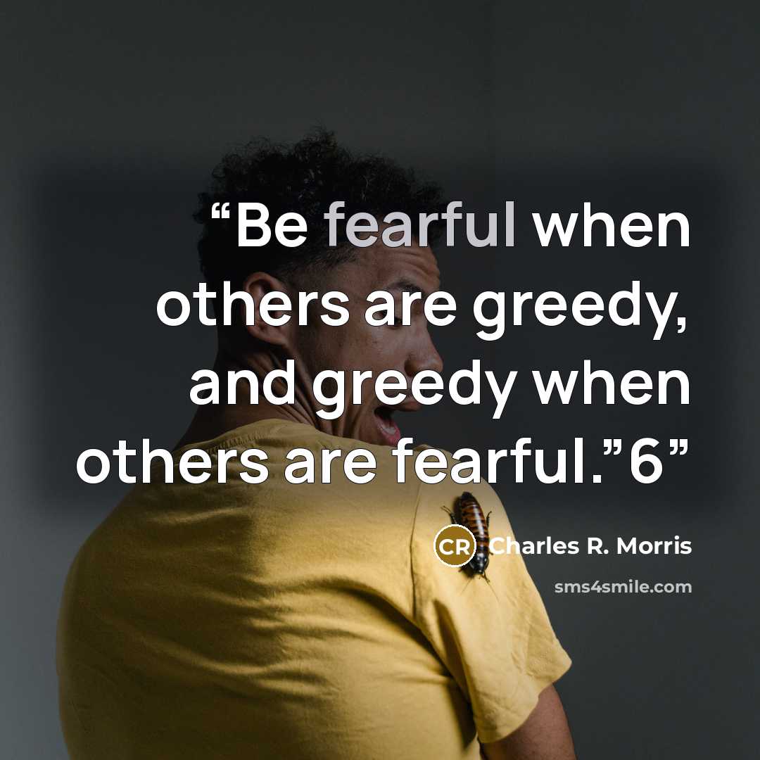 “Be fearful when others are greedy, and greedy when others are fearful.”6” quote by Charles R. Morris
