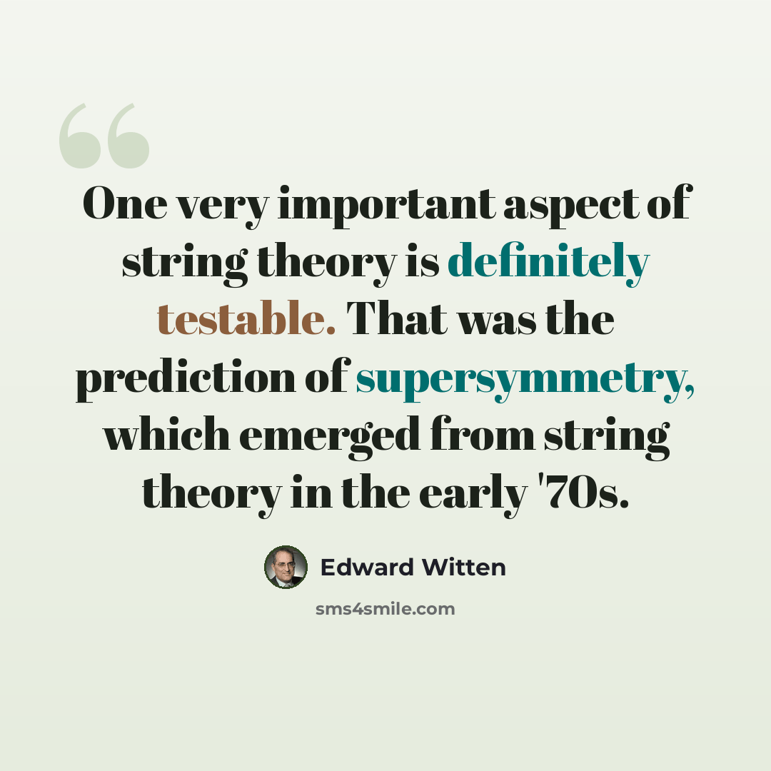 “One very important aspect of string theory is definitely testable. That was the prediction of supersymmetry, which emerged from string theory in the early '70s.” quote by Edward Witten