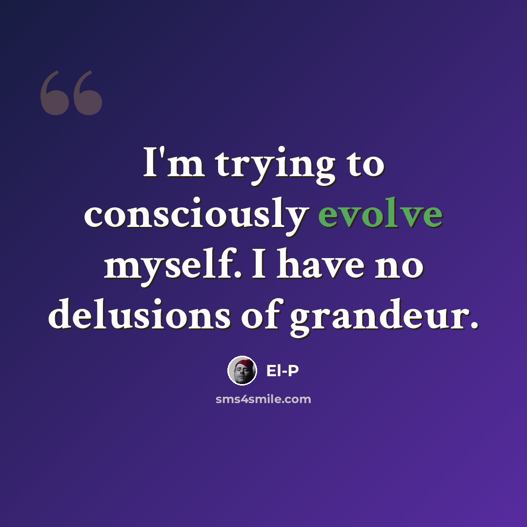“I'm trying to consciously evolve myself. I have no delusions of grandeur.” quote by El-P