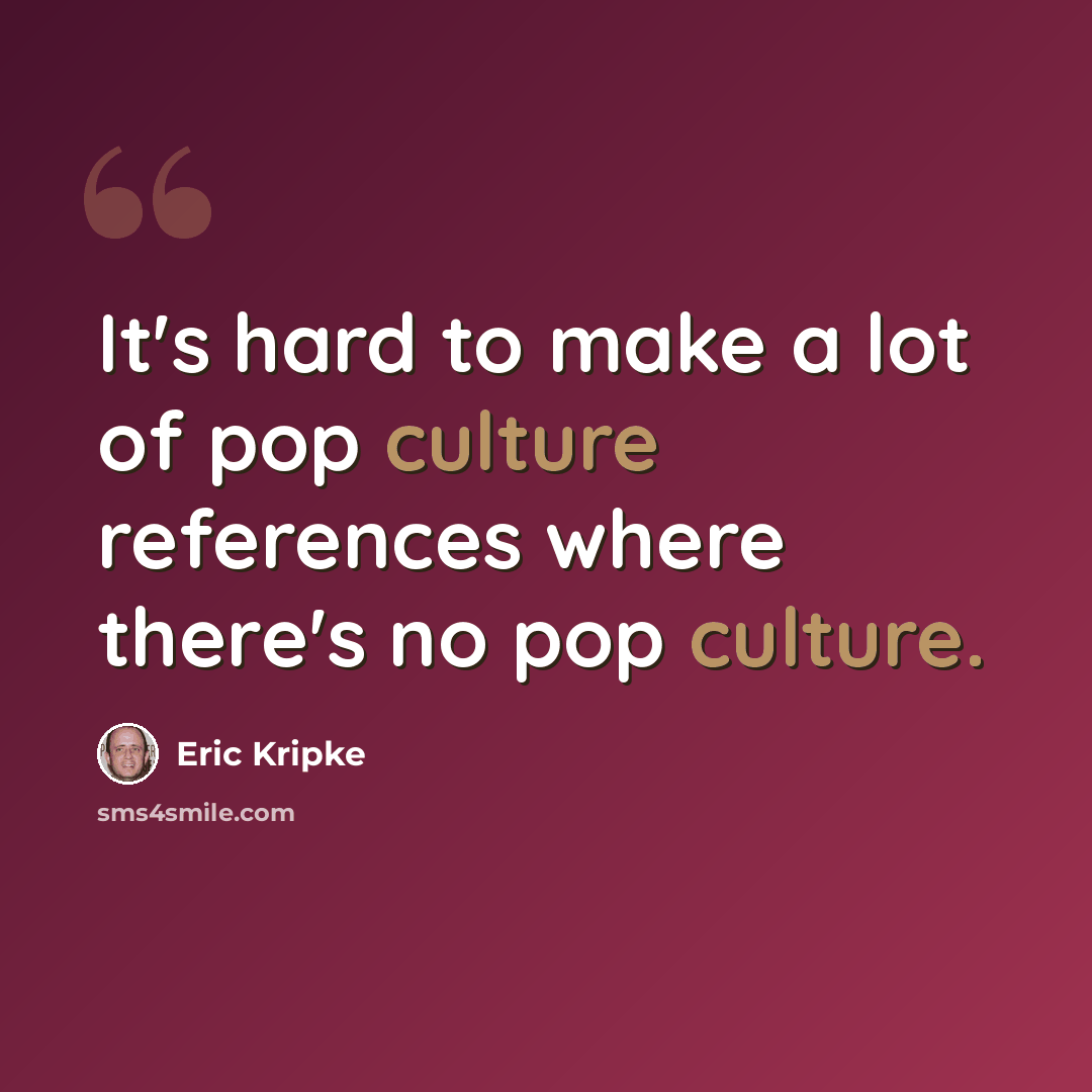 “It's hard to make a lot of pop culture references where there's no pop culture.” quote by Eric Kripke