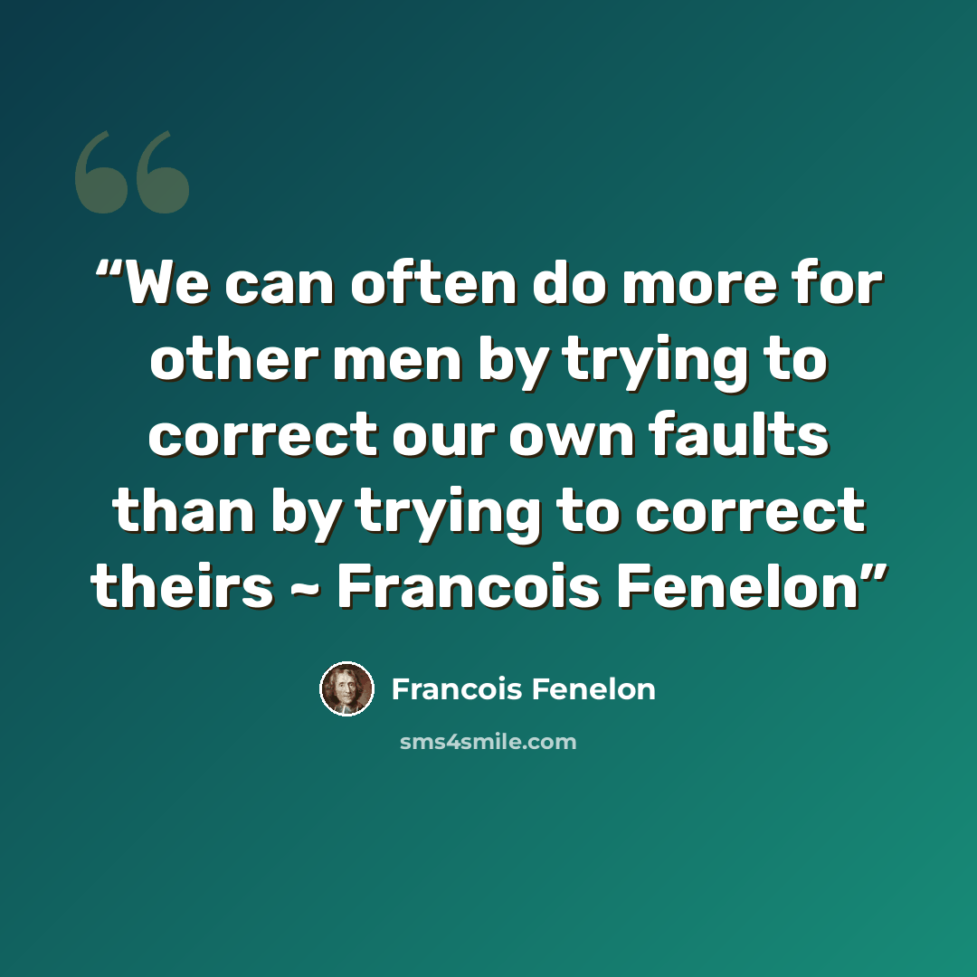 “We can often do more for other men by trying to correct our own faults than by trying to correct theirs ~ Francois Fenelon” quote by Francois Fenelon