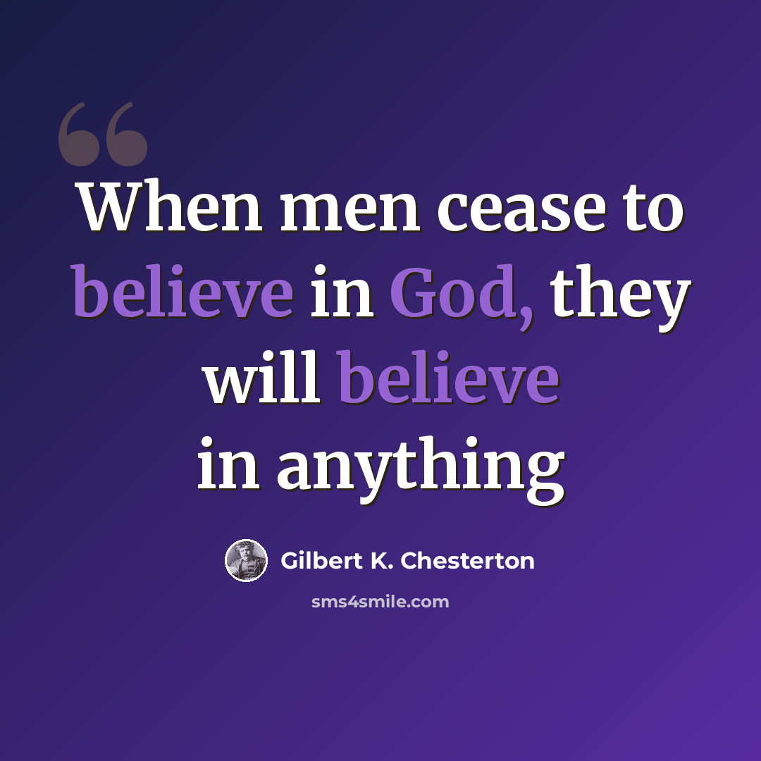 “When men cease to believe in God, they will believe in anything” quote by Gilbert K. Chesterton