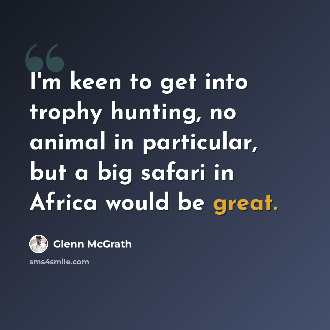 “I'm keen to get into trophy hunting, no animal in particular, but a big safari in Africa would be great.” quote by Glenn McGrath