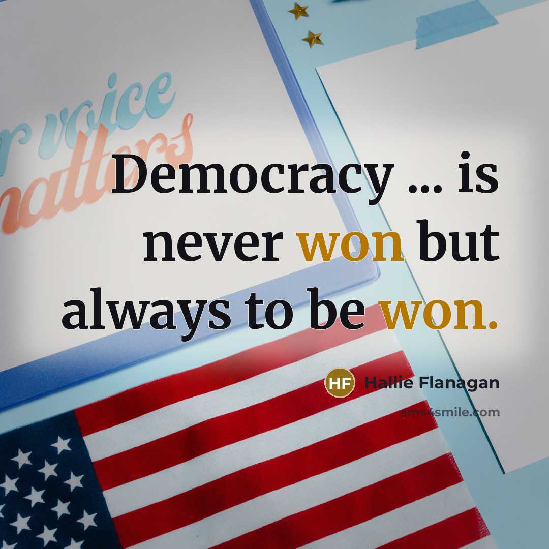“Democracy ... is never won but always to be won.” quote by Hallie Flanagan