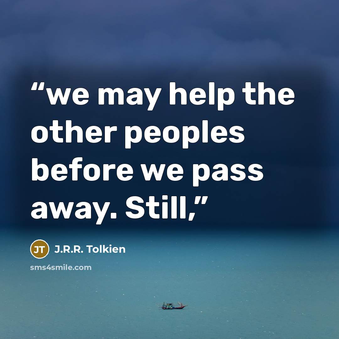 “we may help the other peoples before we pass away. Still,” quote by J.R.R. Tolkien
