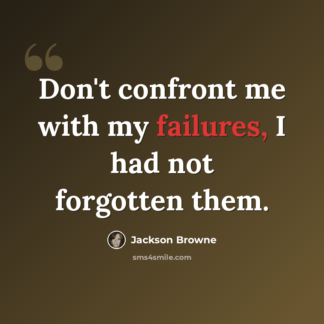 “Don't confront me with my failures, I had not forgotten them.” quote by Jackson Browne