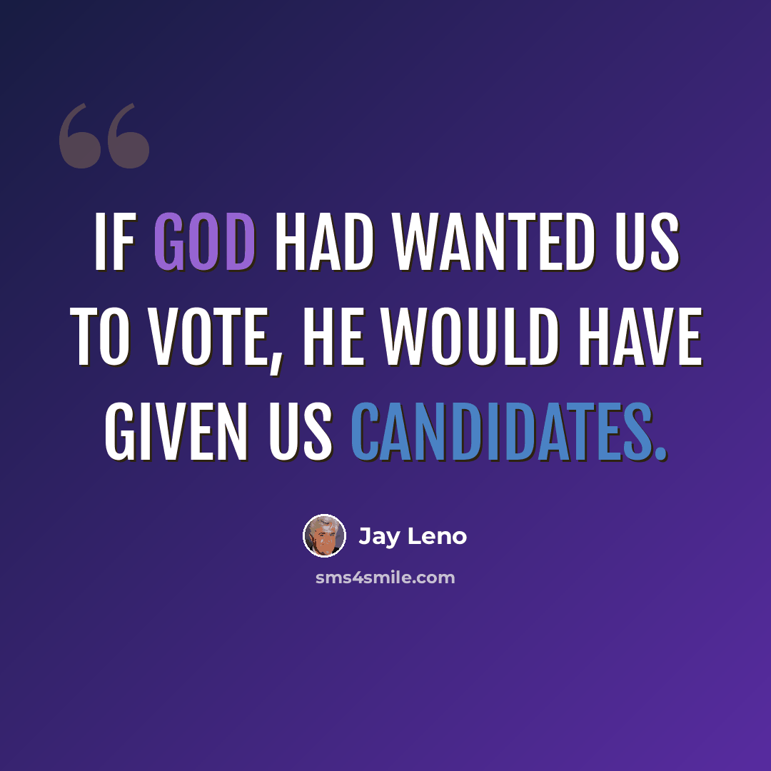 “If God had wanted us to vote, he would have given us candidates.” quote by Jay Leno