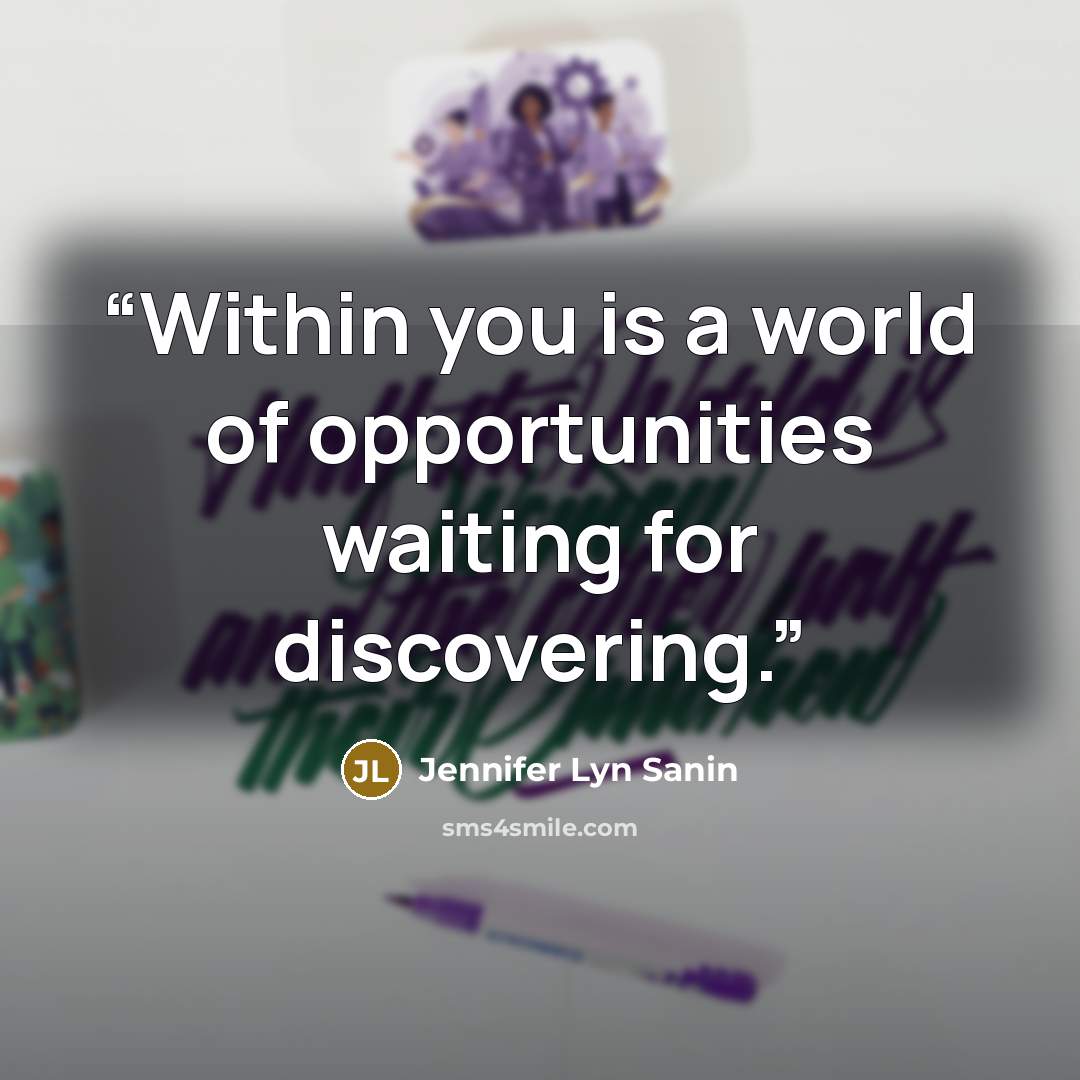 “Within you is a world of opportunities waiting for discovering.” quote by Jennifer Lyn Sanin