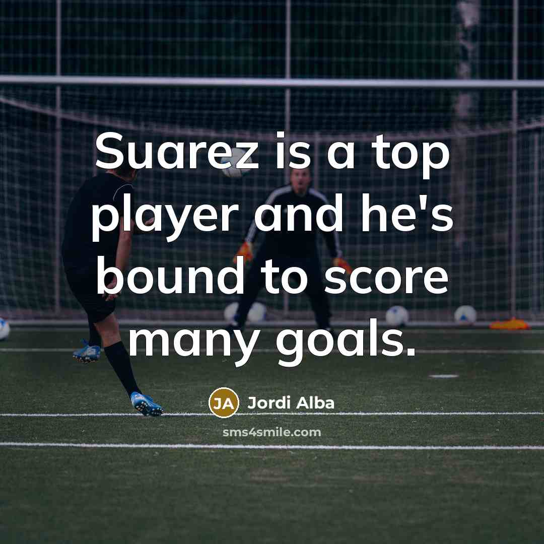 “Suarez is a top player and he's bound to score many goals.” quote by Jordi Alba