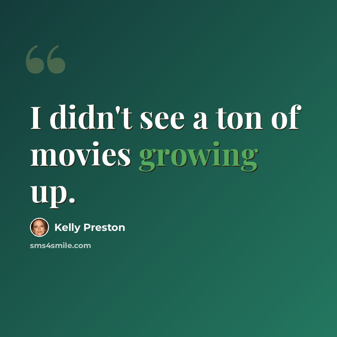 “I didn't see a ton of movies growing up.” quote by Kelly Preston